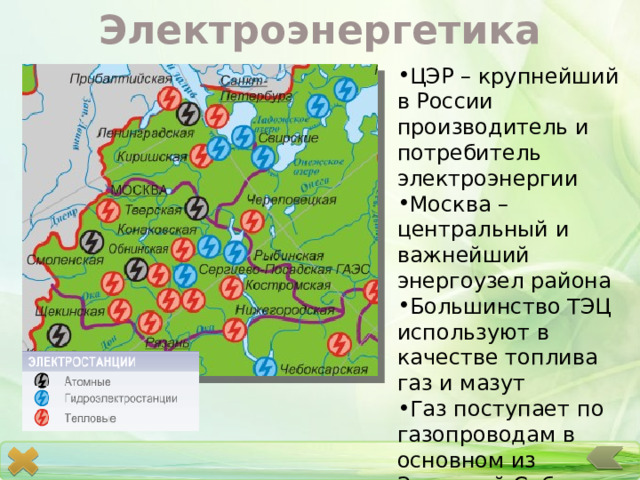 Электроэнергетика ЦЭР – крупнейший в России производитель и потребитель электроэнергии Москва – центральный и важнейший энергоузел района Большинство ТЭЦ используют в качестве топлива газ и мазут Газ поступает по газопроводам в основном из Западной Сибири 
