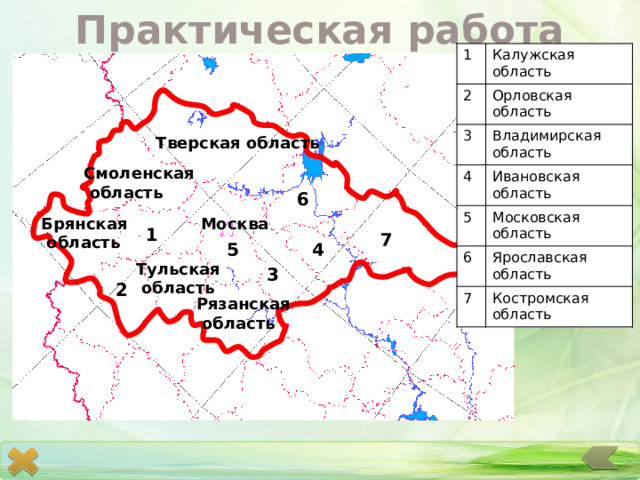 Практическая работа 1 2 Калужская область 3 Орловская область Владимирская область 4 5 Ивановская область 6 Московская область 7 Ярославская область Костромская область Тверская область Смоленская  область 6 Москва Брянская  область 1 7 5 4 Тульская  область 3 2 Рязанская  область 