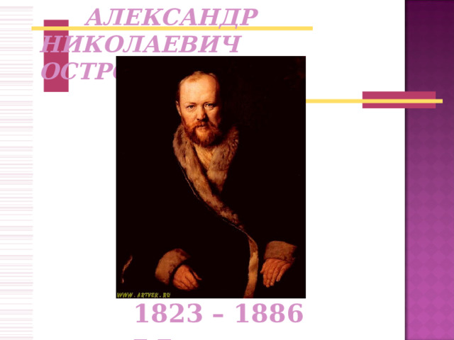  АЛЕКСАНДР НИКОЛАЕВИЧ ОСТРОВСКИЙ 1823 – 1886 г.г. 