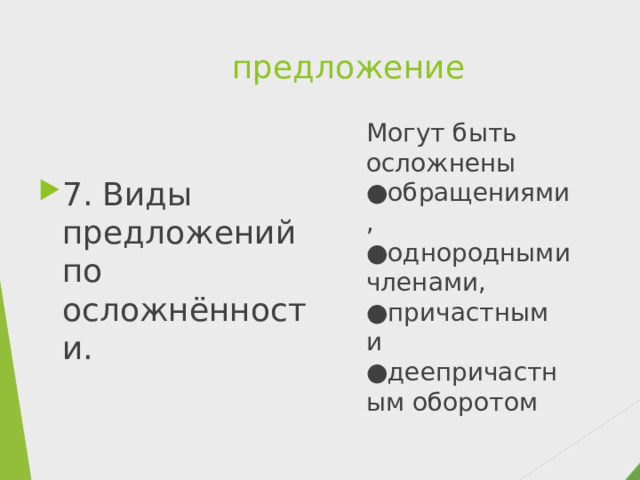 предложение Могут быть осложнены ●обращениями, ●однородными членами, ●причастным и ●деепричастным оборотом 7. Виды предложений по осложнённости. 