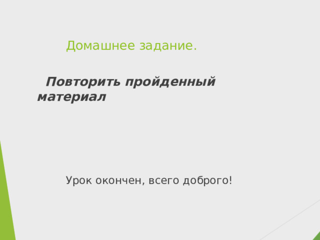 Домашнее задание.    Повторить пройденный материал Урок окончен, всего доброго! 