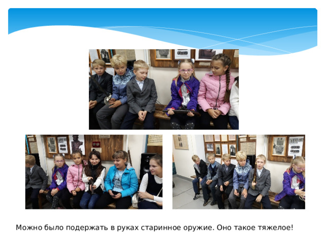 Можно было подержать в руках старинное оружие. Оно такое тяжелое! 