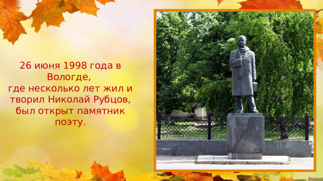      26 июня 1998 года в Вологде, где несколько лет жил и творил Николай Рубцов, был открыт памятник поэту. 