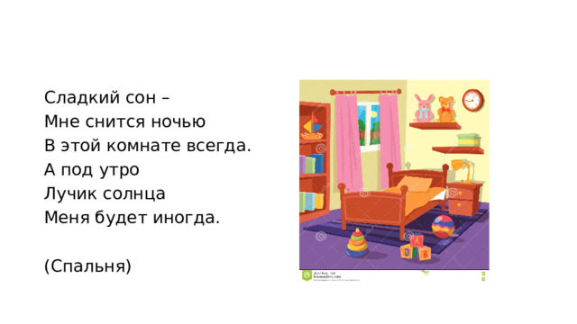 Сладкий сон – Мне снится ночью В этой комнате всегда. А под утро Лучик солнца Меня будет иногда. (Спальня) 