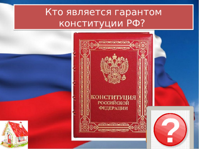 Кто является гарантом конституции РФ?   Президент РФ 