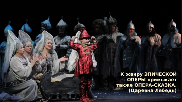 К жанру ЭПИЧЕСКОЙ ОПЕРЫ примыкает также ОПЕРА-СКАЗКА. (Царевна Лебедь) 