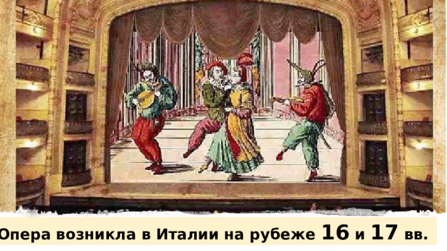 Опера возникла в Италии на рубеже 16 и 17 вв. 