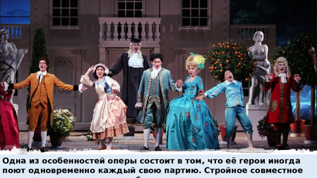 Одна из особенностей оперы состоит в том, что её герои иногда поют одновременно каждый свою партию. Стройное совместное звучание называется - ансамблем 