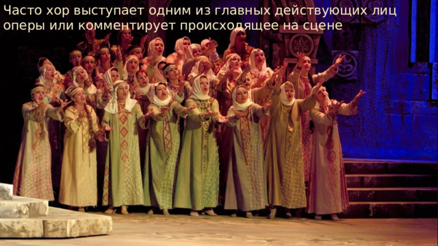 Часто хор выступает одним из главных действующих лиц оперы или комментирует происходящее на сцене 