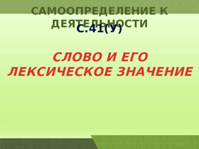 САМООПРЕДЕЛЕНИЕ К ДЕЯТЕЛЬНОСТИ С.41(У) СЛОВО И ЕГО ЛЕКСИЧЕСКОЕ ЗНАЧЕНИЕ 