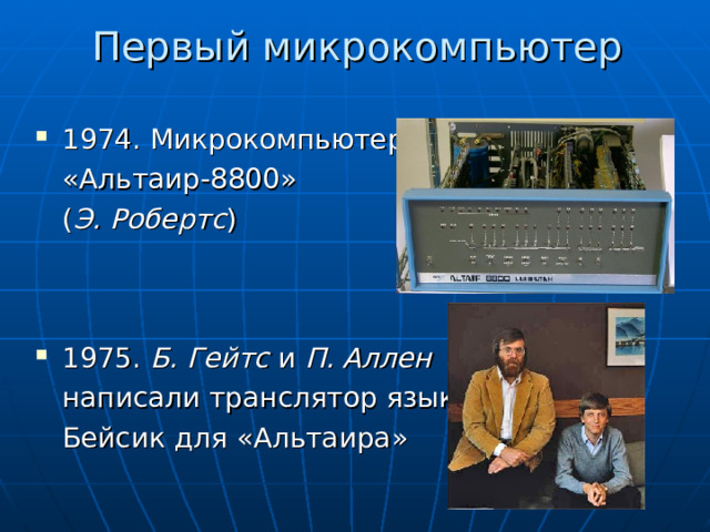 Первый микрокомпьютер 1974. Микрокомпьютер  «Альтаир-8800»  ( Э. Робертс )   1975. Б. Гейтс и П. Аллен   написали транслятор языка  Бейсик для «Альтаира» 
