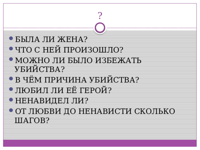 ? БЫЛА ЛИ ЖЕНА? ЧТО С НЕЙ ПРОИЗОШЛО? МОЖНО ЛИ БЫЛО ИЗБЕЖАТЬ УБИЙСТВА? В ЧЁМ ПРИЧИНА УБИЙСТВА? ЛЮБИЛ ЛИ ЕЁ ГЕРОЙ? НЕНАВИДЕЛ ЛИ? ОТ ЛЮБВИ ДО НЕНАВИСТИ СКОЛЬКО ШАГОВ? 