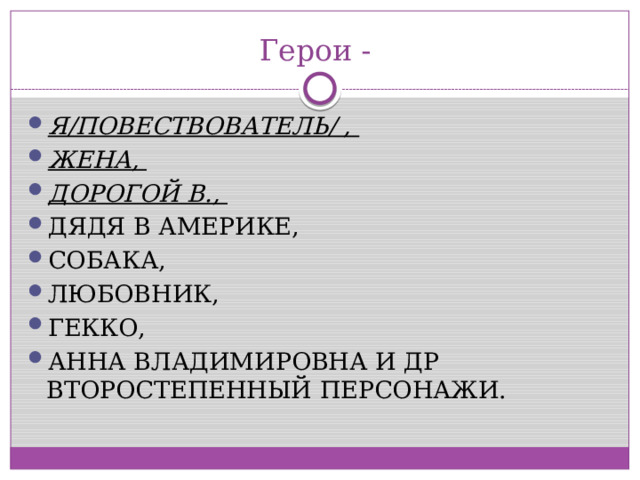 Герои - Я/ПОВЕСТВОВАТЕЛЬ/ , ЖЕНА, ДОРОГОЙ В., ДЯДЯ В АМЕРИКЕ, СОБАКА, ЛЮБОВНИК, ГЕККО, АННА ВЛАДИМИРОВНА И ДР ВТОРОСТЕПЕННЫЙ ПЕРСОНАЖИ. 