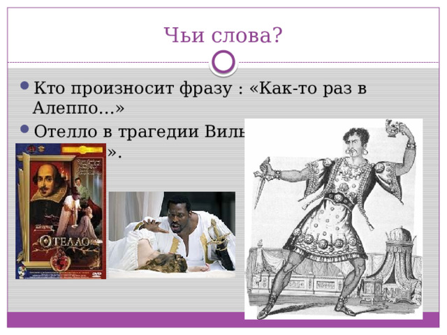 Чьи слова? Кто произносит фразу : «Как-то раз в Алеппо…» Отелло в трагедии Вильяма Шекспира «Отелло». 