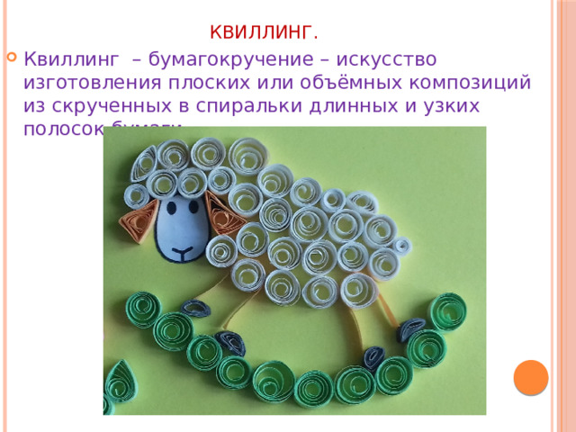 КВИЛЛИНГ.   Квиллинг – бумагокручение – искусство изготовления плоских или объёмных композиций из скрученных в спиральки длинных и узких полосок бумаги. 