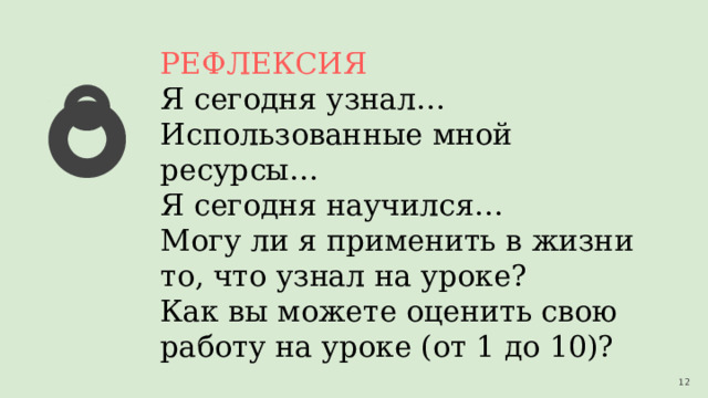 РЕФЛЕКСИЯ Я сегодня узнал… Использованные мной ресурсы… Я сегодня научился… Могу ли я применить в жизни то, что узнал на уроке? Как вы можете оценить свою работу на уроке (от 1 до 10)? 