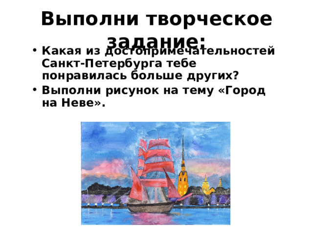 Выполни творческое задание: Какая из достопримечательностей Санкт-Петербурга тебе понравилась больше других? Выполни рисунок на тему «Город на Неве». 