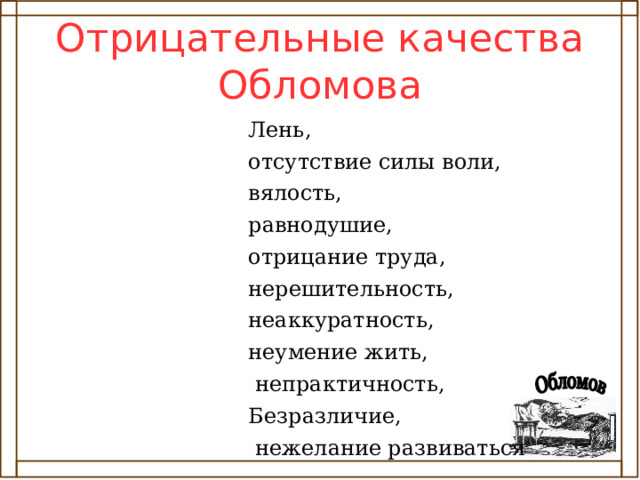 Отрицательные качества Обломова Лень, отсутствие силы воли, вялость, равнодушие, отрицание труда, нерешительность, неаккуратность, неумение жить,  непрактичность, Безразличие,  нежелание развиваться 