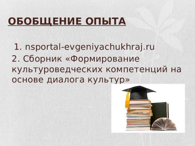 ОБОБЩЕНИЕ ОПЫТА  1. nsportal-evgeniyachukhraj.ru 2. Сборник «Формирование культуроведческих компетенций на основе диалога культур» 