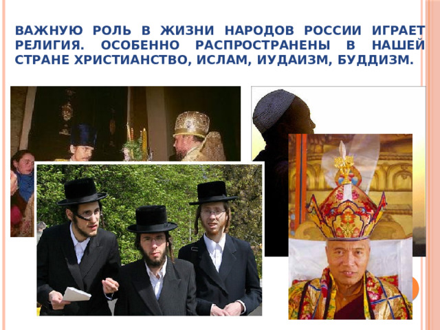 Важную роль в жизни народов России играет религия. Особенно распространены в нашей стране христианство, ислам, иудаизм, буддизм. 