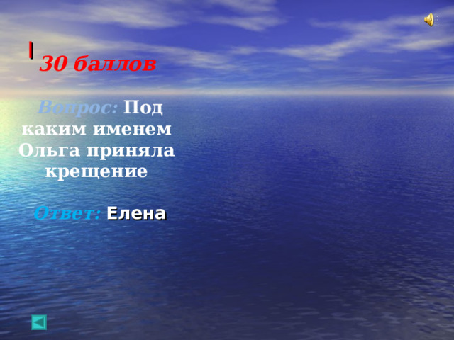  I   30 баллов   Вопрос: Под каким именем Ольга приняла крещение   Ответ:  Елена   