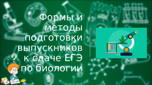 Формы и методы подготовки выпускников  к сдаче ЕГЭ  по биологии 