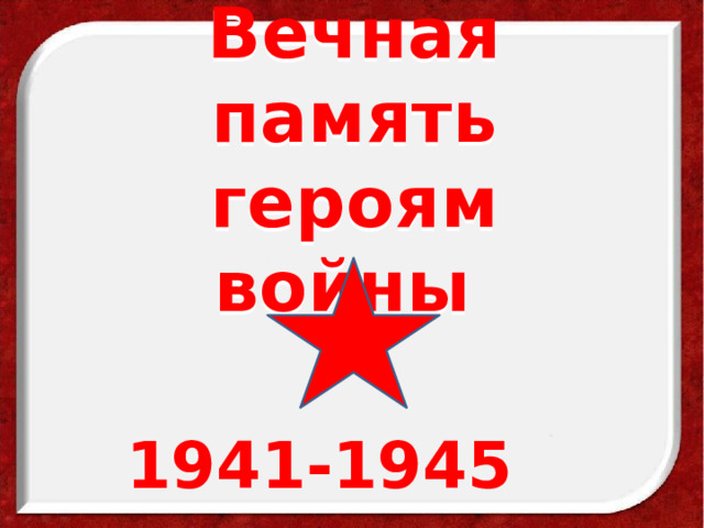Вечная память героям войны 1941-1945 