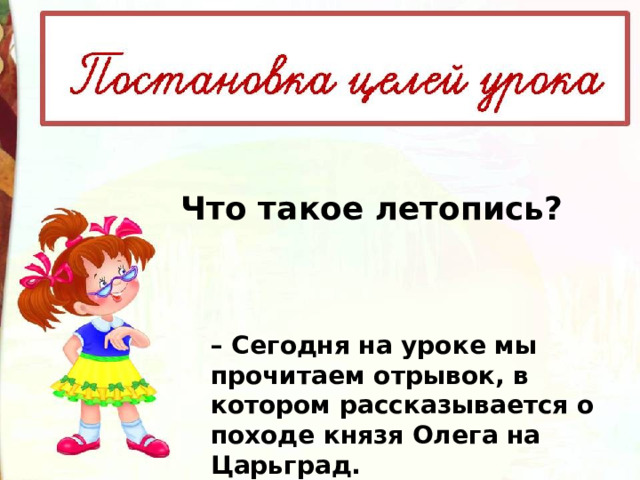 Что такое летопись? – Сегодня на уроке мы прочитаем отрывок, в котором рассказывается о походе князя Олега на Царьград. 