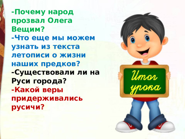 -Почему народ прозвал Олега Вещим? -Что еще мы можем узнать из текста летописи о жизни наших предков? -Существовали ли на Руси города? -Какой веры придерживались русичи? 