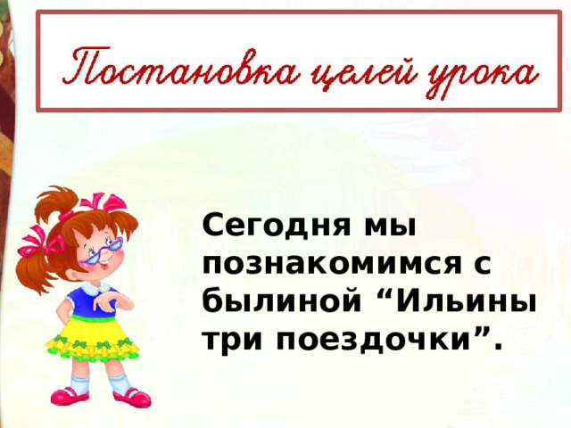Сегодня мы познакомимся с былиной “Ильины три поездочки”. 