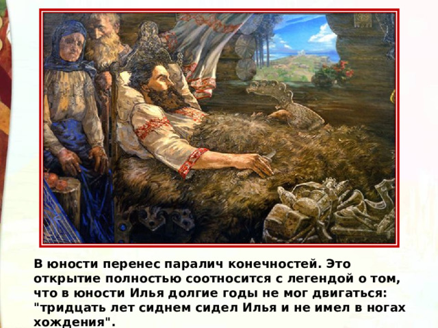 В юности перенес паралич конечностей. Это открытие полностью соотносится с легендой о том, что в юности Илья долгие годы не мог двигаться: 