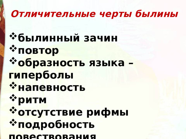 Отличительные черты былины былинный зачин повтор образность языка –гиперболы напевность ритм отсутствие рифмы подробность повествования 