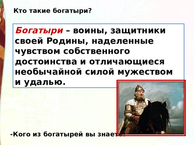 Кто такие богатыри? Богатыри – воины, защитники своей Родины, наделенные чувством собственного достоинства и отличающиеся необычайной силой мужеством и удалью. -Кого из богатырей вы знаете? 