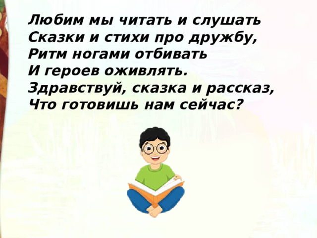  Любим мы читать и слушать   Сказки и стихи про дружбу,   Ритм ногами отбивать   И героев оживлять.   Здравствуй, сказка и рассказ,   Что готовишь нам сейчас? 