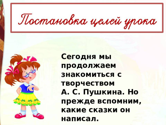 Сегодня мы продолжаем знакомиться с творчеством А. С. Пушкина. Но прежде вспомним, какие сказки он написал. 