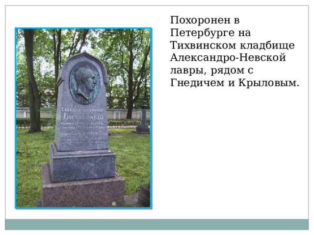 Похоронен в Петербурге на Тихвинском кладбище Александро-Невской лавры, рядом с Гнедичем и Крыловым. 