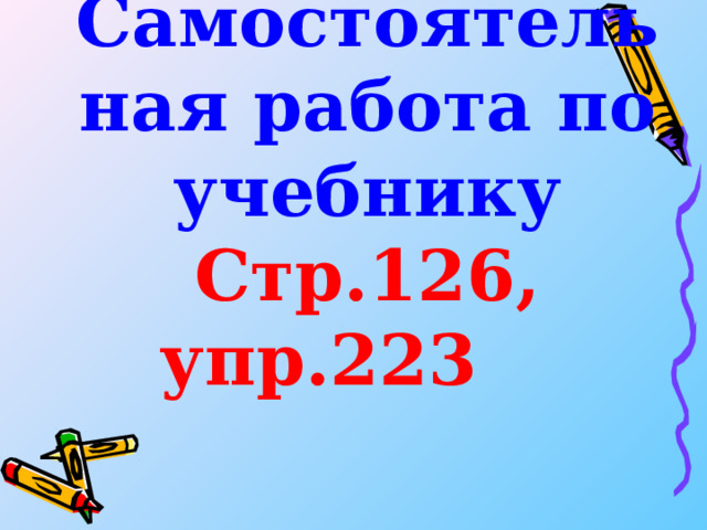 Самостоятельная работа по учебнику  Стр.126, упр.223   