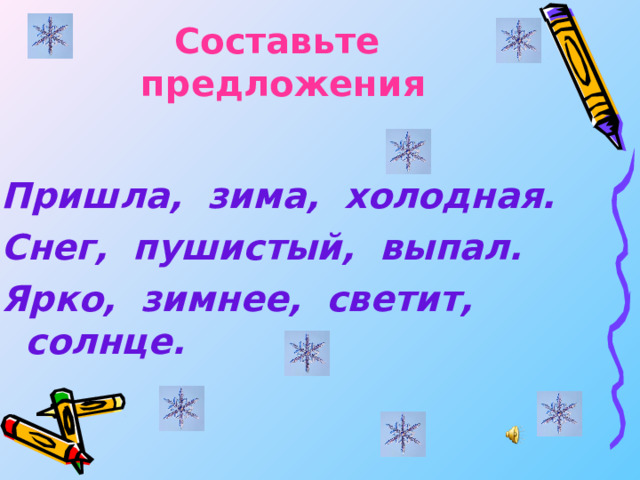 Составьте предложения Пришла, зима, холодная. Снег, пушистый, выпал. Ярко, зимнее, светит, солнце. 