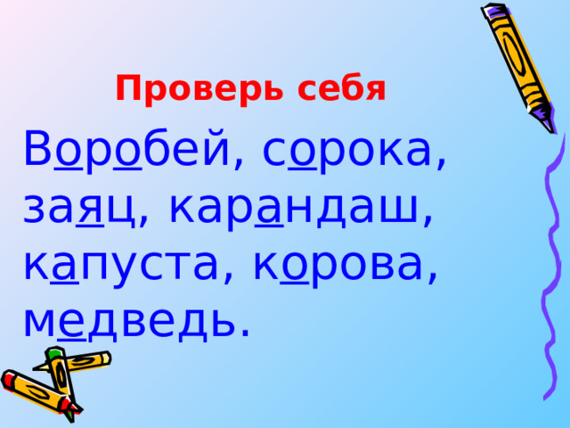 Проверь себя В о р о бей, с о рока, за я ц, кар а ндаш, к а пуста, к о рова, м е дведь. 
