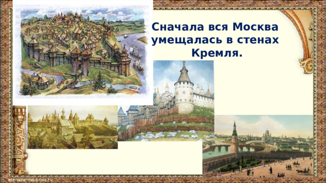 Сначала вся Москва умещалась в стенах Кремля. 