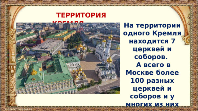 ТЕРРИТОРИЯ КРЕМЛЯ. На территории одного Кремля находится 7 церквей и соборов.  А всего в Москве более 100 разных церквей и соборов и у многих из них золотые купола. 