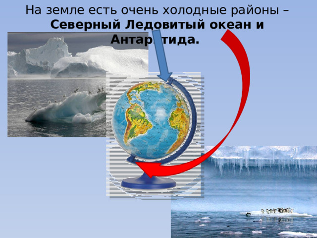 На земле есть очень холодные районы – Северный Ледовитый океан и Антарктида.  