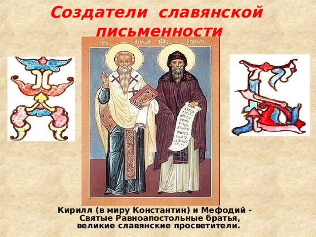 Создатели славянской письменности Кирилл (в миру Константин) и Мефодий - Святые Равноапостольные братья, великие славянские просветители.  