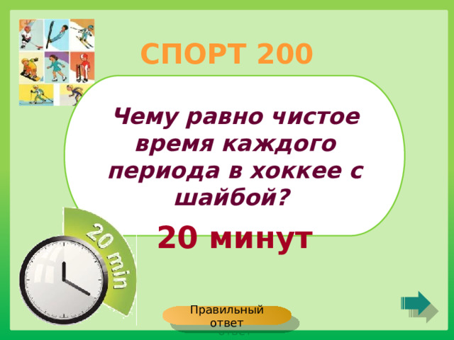 СПОРТ 200 Чему равно чистое время каждого периода в хоккее с шайбой? 20 минут Правильный ответ 