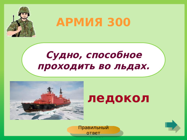 АРМИЯ 300 Судно, способное проходить во льдах. ледокол Правильный ответ 