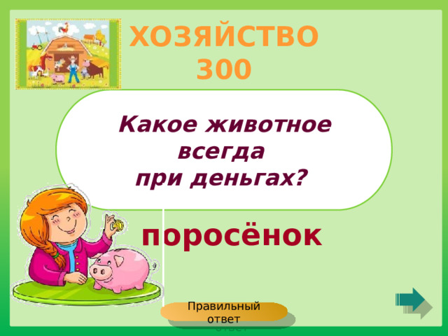 ХОЗЯЙСТВО 300 Какое животное всегда при деньгах? поросёнок Правильный ответ 