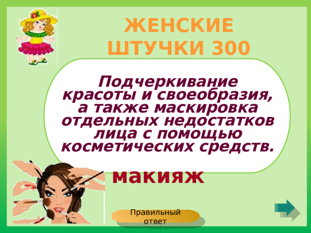 ЖЕНСКИЕ ШТУЧКИ 300 Подчеркивание красоты и своеобразия, а также маскировка отдельных недостатков лица с помощью косметических средств. макияж Правильный ответ 