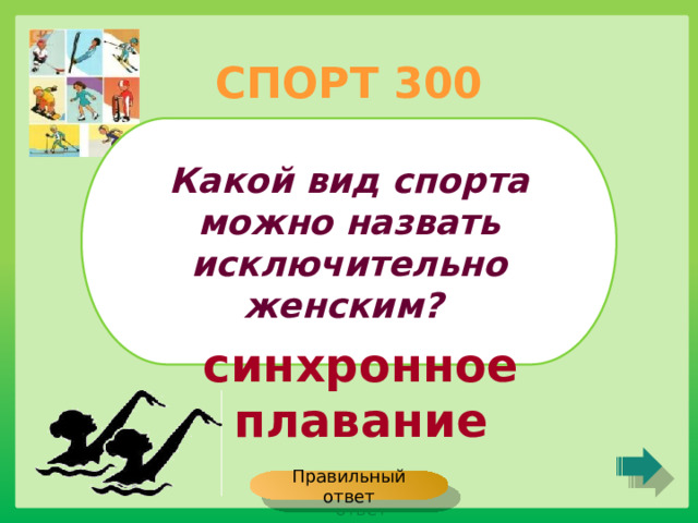 СПОРТ 300 Какой вид спорта можно назвать исключительно женским? синхронное плавание Правильный ответ 
