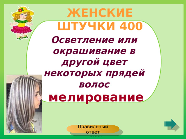 ЖЕНСКИЕ ШТУЧКИ 400 Осветление или окрашивание в другой цвет некоторых прядей волос мелирование Правильный ответ 
