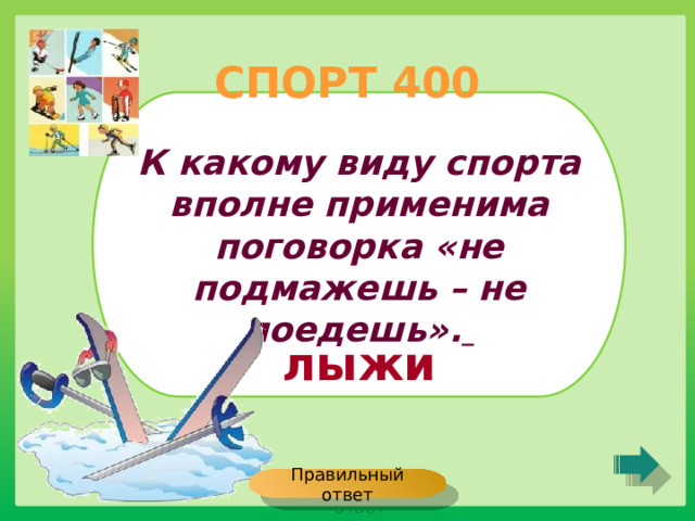 СПОРТ 400 К какому виду спорта вполне применима поговорка «не подмажешь – не поедешь».  лыжи Правильный ответ 